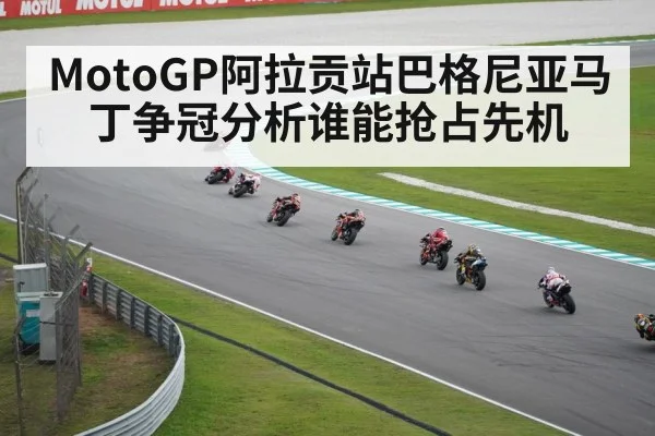 MotoGP阿拉贡站巴格尼亚马丁争冠分析谁能抢占先机