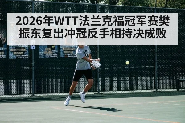 2026年WTT法兰克福冠军赛樊振东复出冲冠反手相持决成败