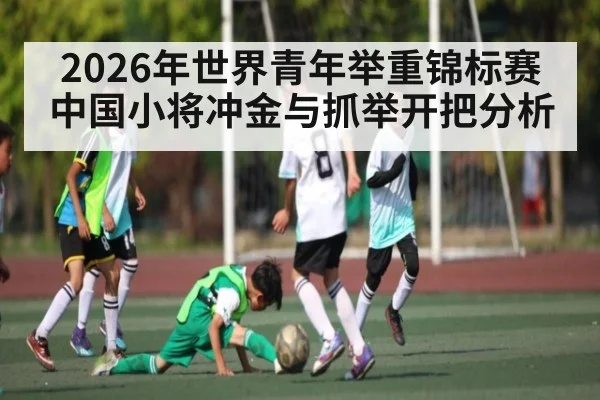 2026年世界青年举重锦标赛中国小将冲金与抓举开把分析